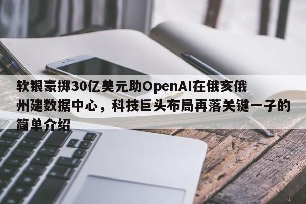 软银豪掷30亿美元助OpenAI在俄亥俄州建数据中心,科技巨头布局再落关键一子的简单介绍