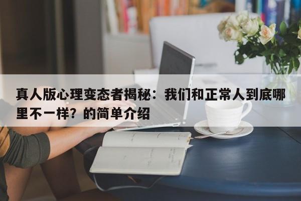 真人版心理变态者揭秘:我们和正常人到底哪里不一样?的简单介绍