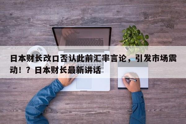 日本财长改口否认此前汇率言论,引发市场震动!?日本财长最新讲话