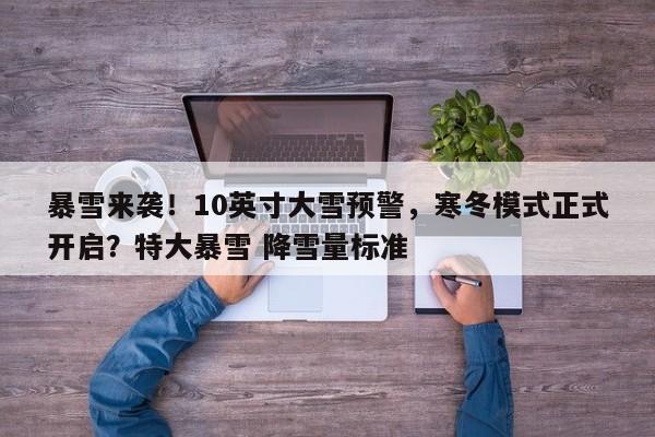 暴雪来袭!10英寸大雪预警,寒冬模式正式开启?特大暴雪 降雪量标准