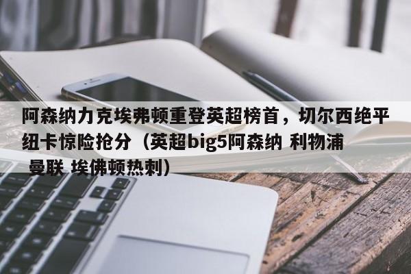 阿森纳力克埃弗顿重登英超榜首,切尔西绝平纽卡惊险抢分(英超big5阿森纳 利物浦 曼联 埃佛顿热刺)