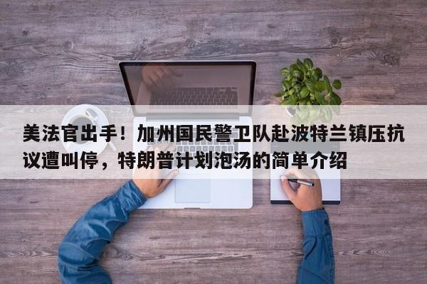 美法官出手!加州国民警卫队赴波特兰镇压抗议遭叫停,特朗普计划泡汤的简单介绍