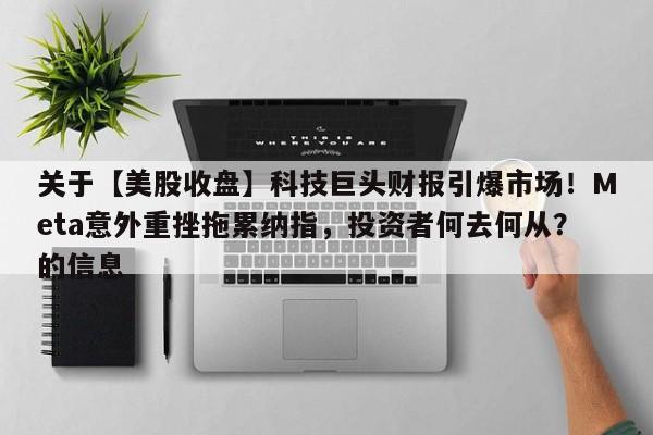 关于【美股收盘】科技巨头财报引爆市场!Meta意外重挫拖累纳指,投资者何去何从?的信息