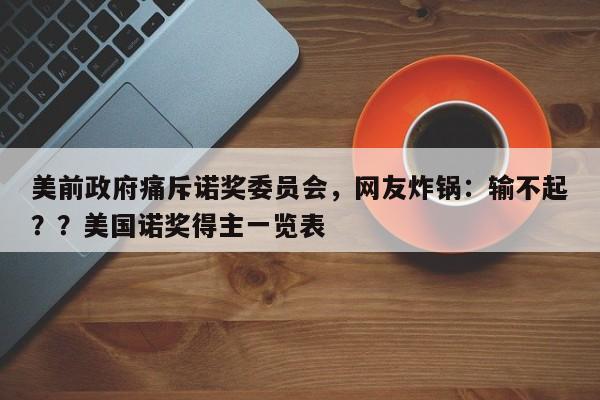 美前政府痛斥诺奖委员会,网友炸锅:输不起??美国诺奖得主一览表