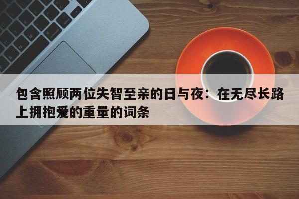 包含照顾两位失智至亲的日与夜:在无尽长路上拥抱爱的重量的词条