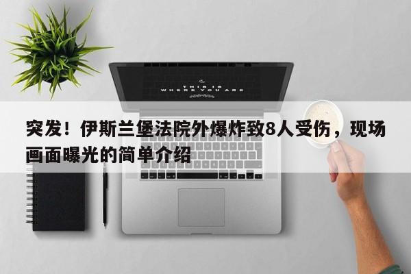 突发!伊斯兰堡法院外爆炸致8人受伤,现场画面曝光的简单介绍