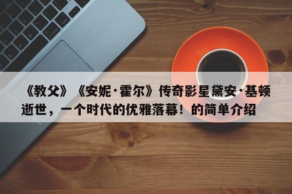 《教父》《安妮·霍尔》传奇影星黛安·基顿逝世,一个时代的优雅落幕!的简单介绍