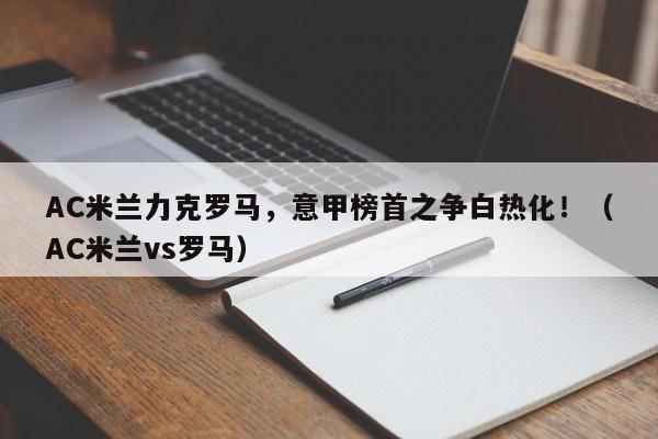 AC米兰力克罗马,意甲榜首之争白热化!(AC米兰vs罗马)