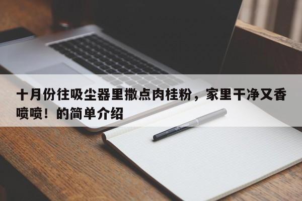 十月份往吸尘器里撒点肉桂粉,家里干净又香喷喷!的简单介绍