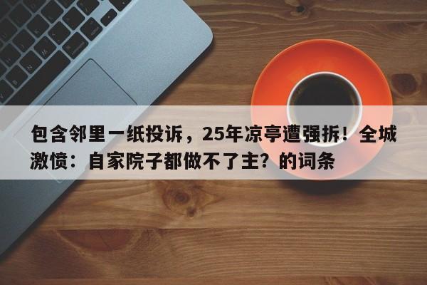 包含邻里一纸投诉,25年凉亭遭强拆!全城激愤:自家院子都做不了主?的词条