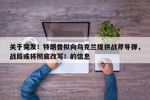 关于突发!特朗普拟向乌克兰提供战斧导弹,战局或将彻底改写!的信息