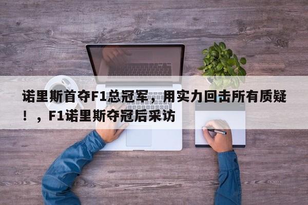 诺里斯首夺F1总冠军,用实力回击所有质疑!,F1诺里斯夺冠后采访