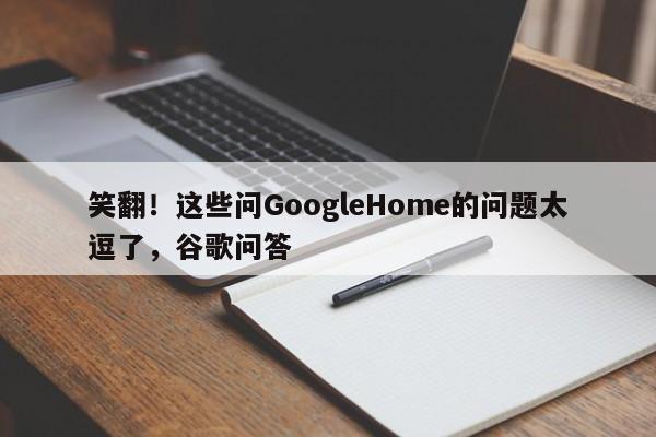 笑翻!这些问GoogleHome的问题太逗了,谷歌问答
