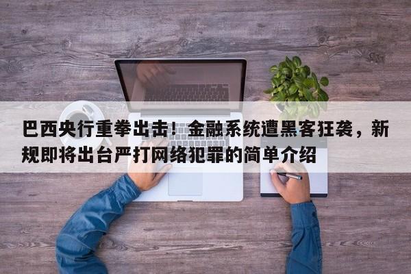 巴西央行重拳出击!金融系统遭黑客狂袭,新规即将出台严打网络犯罪的简单介绍