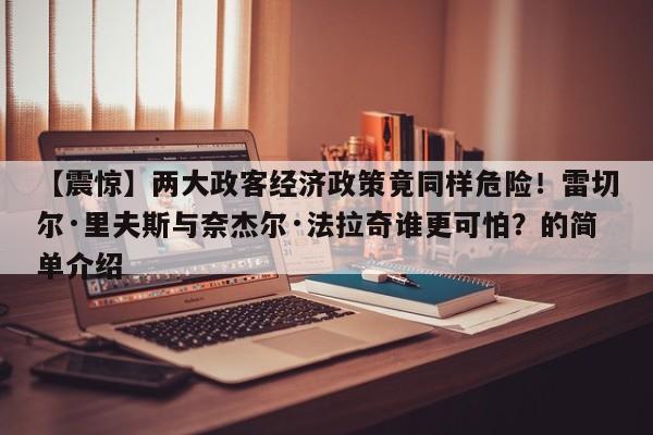 【震惊】两大政客经济政策竟同样危险!雷切尔·里夫斯与奈杰尔·法拉奇谁更可怕?的简单介绍