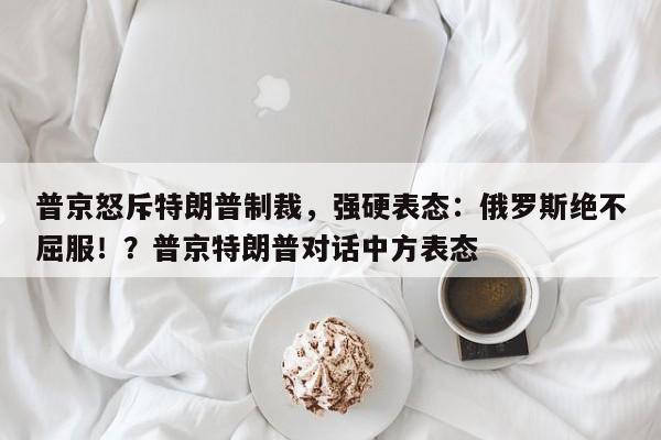 普京怒斥特朗普制裁,强硬表态:俄罗斯绝不屈服!?普京特朗普对话中方表态