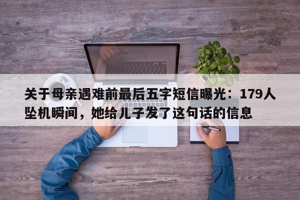 关于母亲遇难前最后五字短信曝光:179人坠机瞬间,她给儿子发了这句话的信息