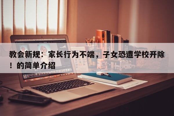 教会新规:家长行为不端,子女恐遭学校开除!的简单介绍