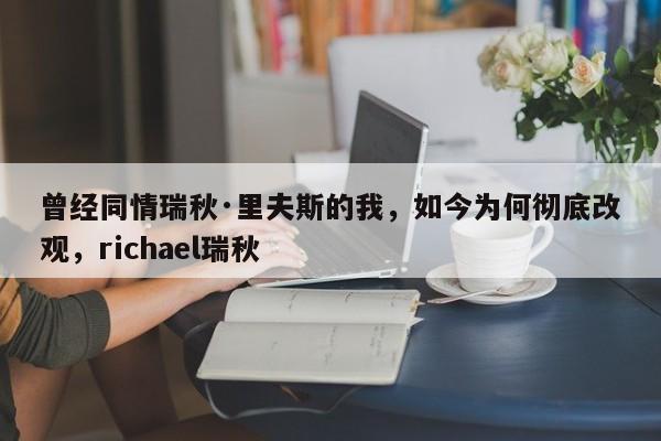 曾经同情瑞秋·里夫斯的我,如今为何彻底改观,richael瑞秋
