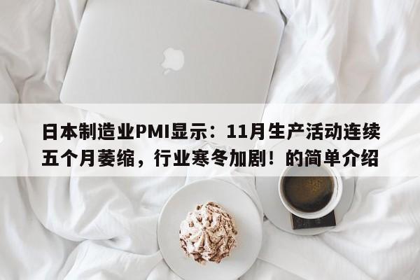 日本制造业PMI显示:11月生产活动连续五个月萎缩,行业寒冬加剧!的简单介绍