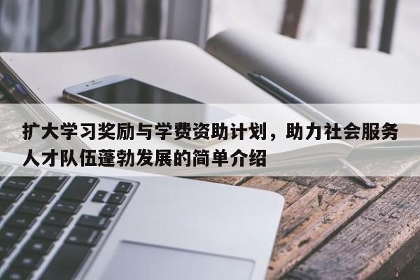 扩大学习奖励与学费资助计划,助力社会服务人才队伍蓬勃发展的简单介绍