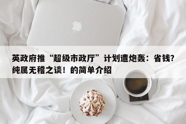 英政府推“超级市政厅”计划遭炮轰:省钱?纯属无稽之谈!的简单介绍