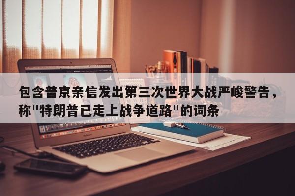 包含普京亲信发出第三次世界大战严峻警告,称