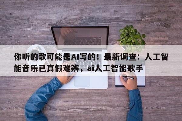 你听的歌可能是AI写的!最新调查:人工智能音乐已真假难辨,ai人工智能歌手