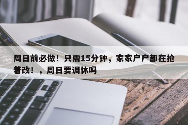 周日前必做!只需15分钟,家家户户都在抢着改!,周日要调休吗