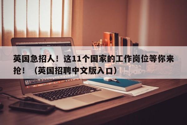 英国急招人!这11个国家的工作岗位等你来抢!(英国招聘中文版入口)