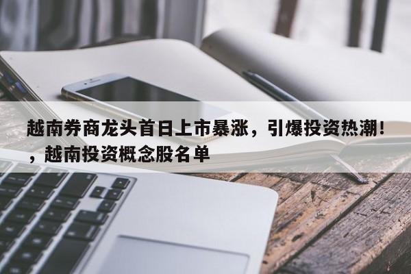 越南券商龙头首日上市暴涨,引爆投资热潮!,越南投资概念股名单