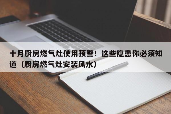 十月厨房燃气灶使用预警!这些隐患你必须知道(厨房燃气灶安装风水)