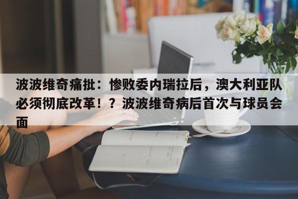 波波维奇痛批:惨败委内瑞拉后,澳大利亚队必须彻底改革!?波波维奇病后首次与球员会面