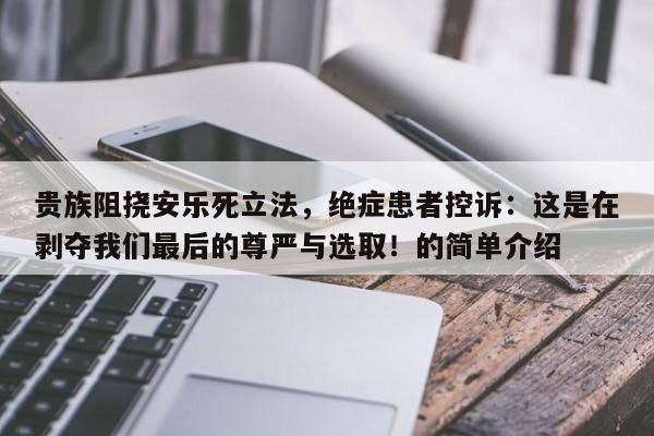 贵族阻挠安乐死立法,绝症患者控诉:这是在剥夺我们最后的尊严与选取!的简单介绍