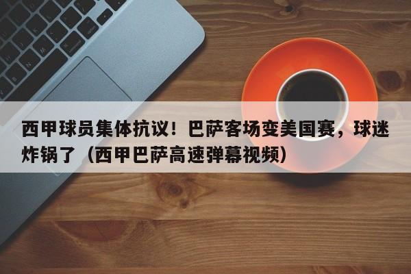 西甲球员集体抗议!巴萨客场变美国赛,球迷炸锅了(西甲巴萨高速弹幕视频)