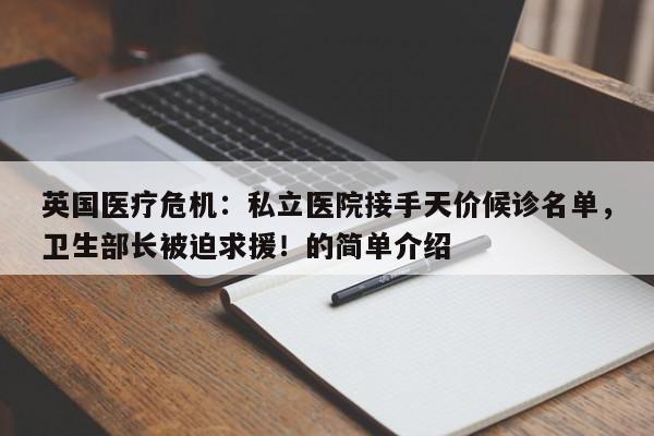 英国医疗危机:私立医院接手天价候诊名单,卫生部长被迫求援!的简单介绍
