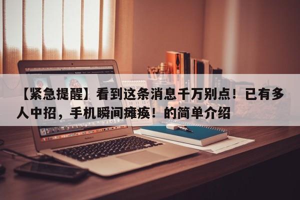 【紧急提醒】看到这条消息千万别点!已有多人中招,手机瞬间瘫痪!的简单介绍