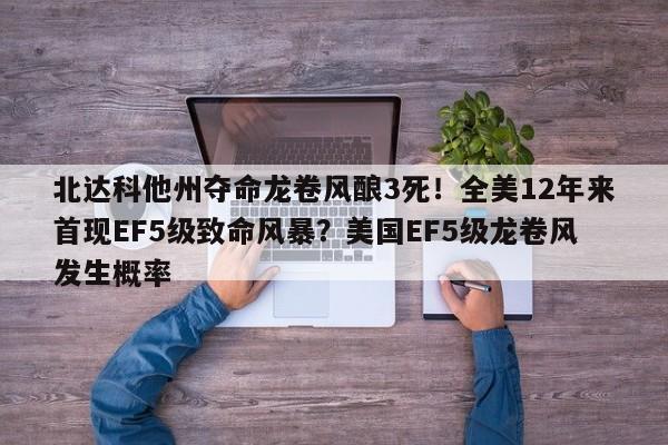 北达科他州夺命龙卷风酿3死!全美12年来首现EF5级致命风暴?美国EF5级龙卷风发生概率