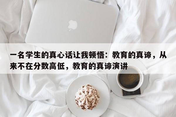 一名学生的真心话让我顿悟:教育的真谛,从来不在分数高低,教育的真谛演讲