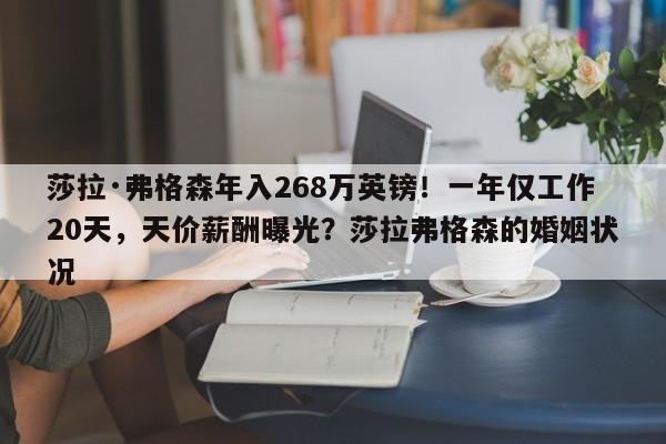 莎拉·弗格森年入268万英镑!一年仅工作20天,天价薪酬曝光?莎拉弗格森的婚姻状况