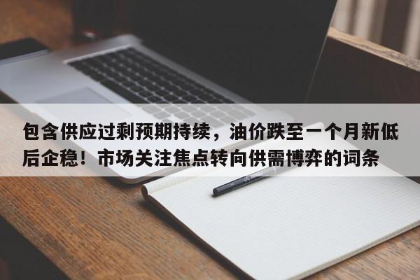 包含供应过剩预期持续,油价跌至一个月新低后企稳!市场关注焦点转向供需博弈的词条