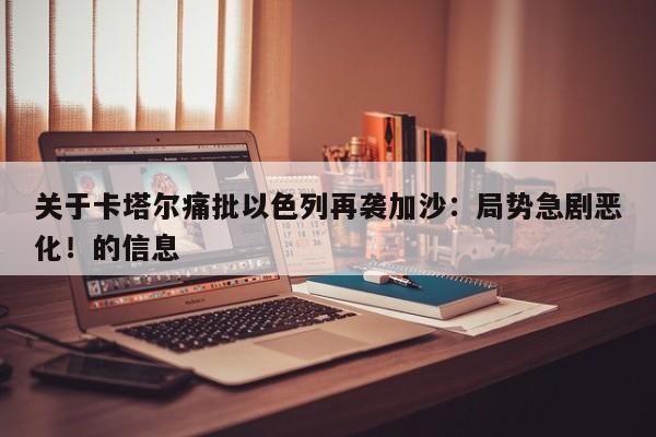 关于卡塔尔痛批以色列再袭加沙:局势急剧恶化!的信息