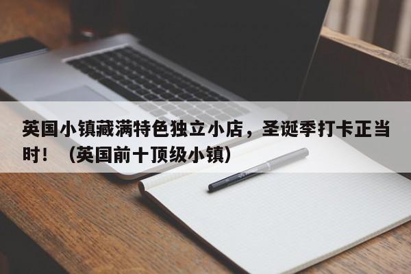 英国小镇藏满特色独立小店,圣诞季打卡正当时!(英国前十顶级小镇)