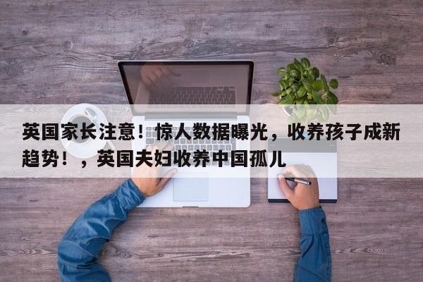 英国家长注意!惊人数据曝光,收养孩子成新趋势!,英国夫妇收养中国孤儿