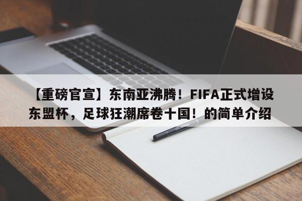 【重磅官宣】东南亚沸腾!FIFA正式增设东盟杯,足球狂潮席卷十国!的简单介绍