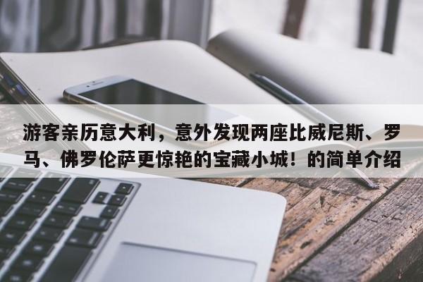 游客亲历意大利,意外发现两座比威尼斯、罗马、佛罗伦萨更惊艳的宝藏小城!的简单介绍