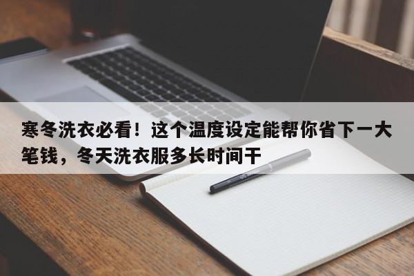 寒冬洗衣必看!这个温度设定能帮你省下一大笔钱,冬天洗衣服多长时间干