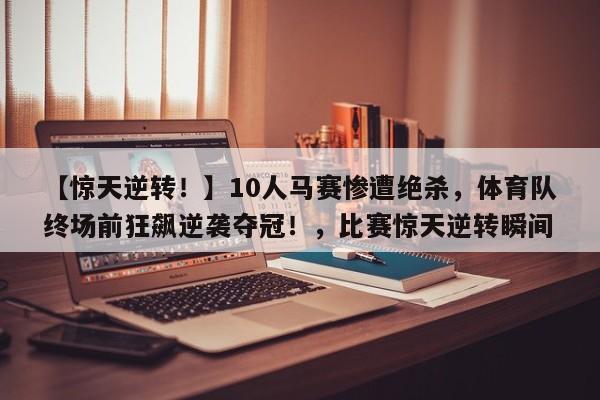 【惊天逆转!】10人马赛惨遭绝杀,体育队终场前狂飙逆袭夺冠!,比赛惊天逆转瞬间