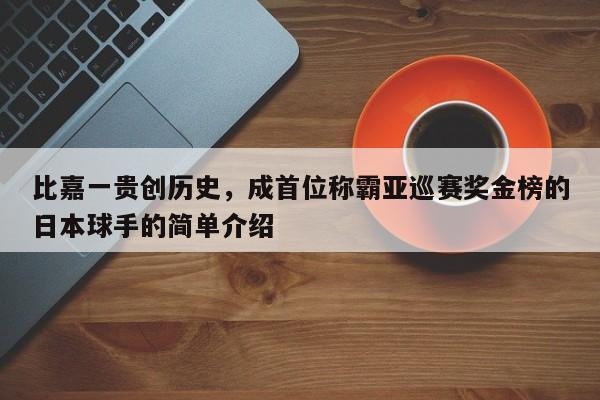 比嘉一贵创历史,成首位称霸亚巡赛奖金榜的日本球手的简单介绍