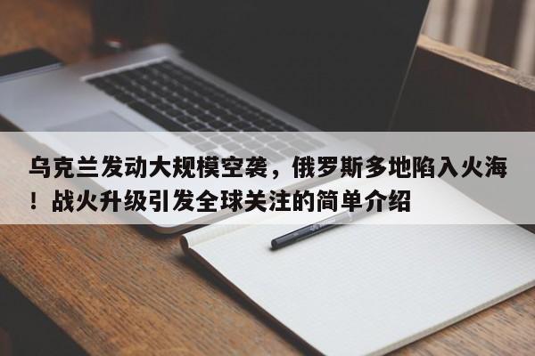 乌克兰发动大规模空袭,俄罗斯多地陷入火海!战火升级引发全球关注的简单介绍